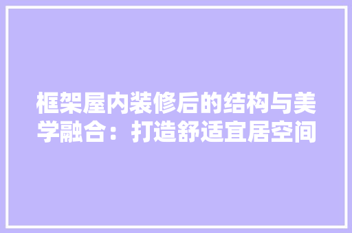 框架屋内装修后的结构与美学融合：打造舒适宜居空间的艺术 室内设计