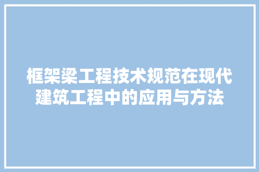 框架梁工程技术规范在现代建筑工程中的应用与方法
