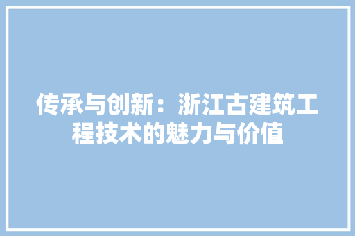 传承与创新：浙江古建筑工程技术的魅力与价值 家居装修