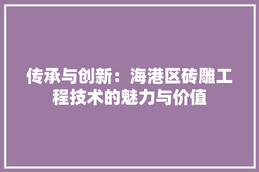 传承与创新：海港区砖雕工程技术的魅力与价值 家居装修