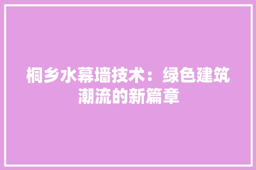 桐乡水幕墙技术：绿色建筑潮流的新篇章 室内设计