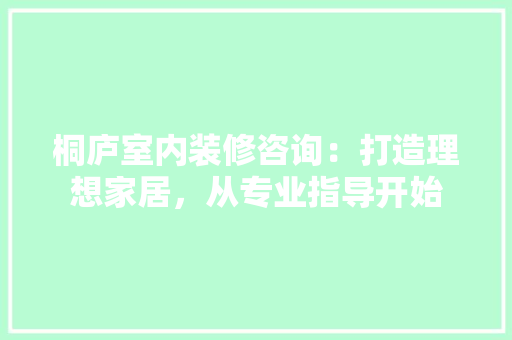 桐庐室内装修咨询：打造理想家居，从专业指导开始