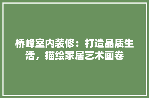 桥峰室内装修：打造品质生活，描绘家居艺术画卷 室内设计