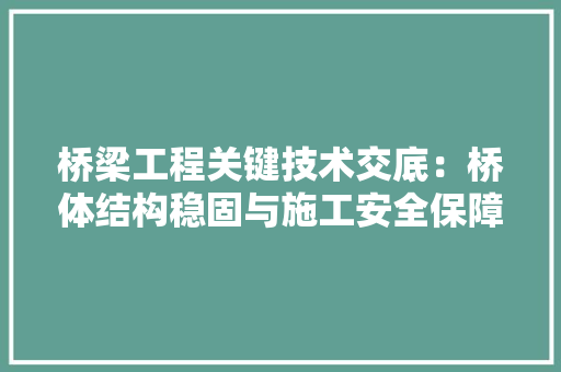 桥梁工程关键技术交底：桥体结构稳固与施工安全保障 室内设计