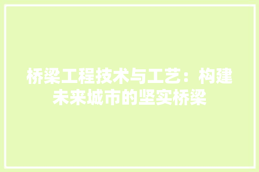 桥梁工程技术与工艺：构建未来城市的坚实桥梁 室内设计