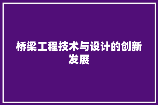 桥梁工程技术与设计的创新发展 室内设计