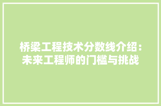 桥梁工程技术分数线介绍：未来工程师的门槛与挑战