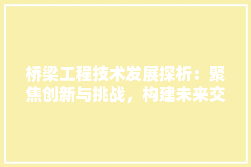 桥梁工程技术发展探析：聚焦创新与挑战，构建未来交通枢纽 室内设计