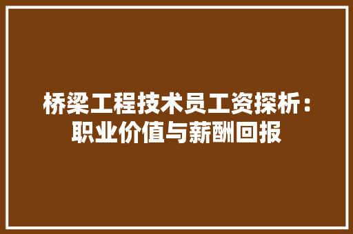 桥梁工程技术员工资探析：职业价值与薪酬回报 室内设计