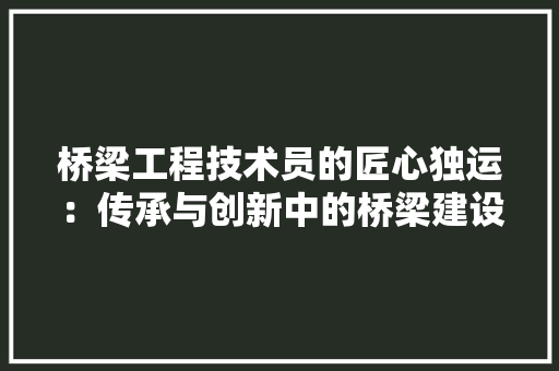 桥梁工程技术员的匠心独运：传承与创新中的桥梁建设艺术 室内设计