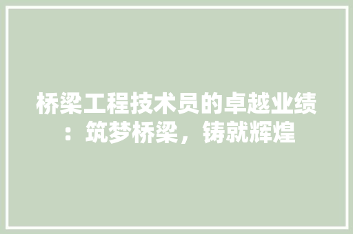 桥梁工程技术员的卓越业绩：筑梦桥梁，铸就辉煌 室内设计