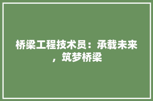 桥梁工程技术员：承载未来，筑梦桥梁 室内设计