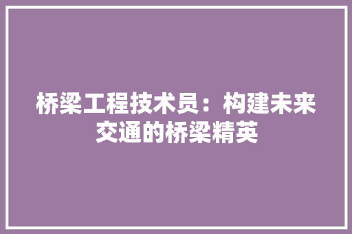 桥梁工程技术员：构建未来交通的桥梁精英 室内设计