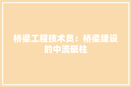 桥梁工程技术员：桥梁建设的中流砥柱 室内设计