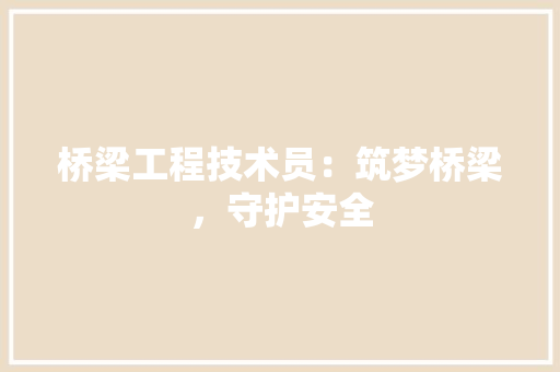 桥梁工程技术员：筑梦桥梁，守护安全 室内设计