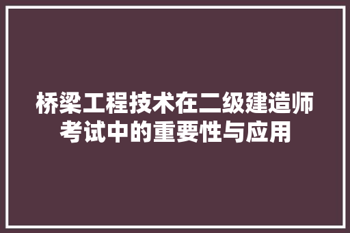 桥梁工程技术在二级建造师考试中的重要性与应用 室内设计