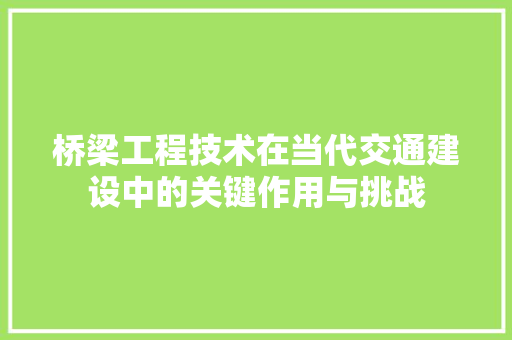 桥梁工程技术在当代交通建设中的关键作用与挑战 室内设计
