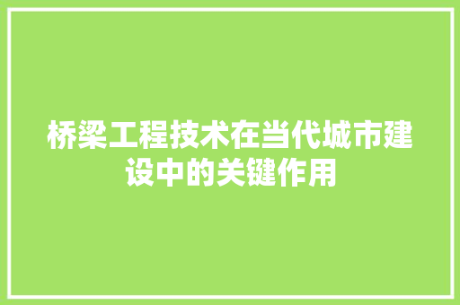 桥梁工程技术在当代城市建设中的关键作用 室内设计