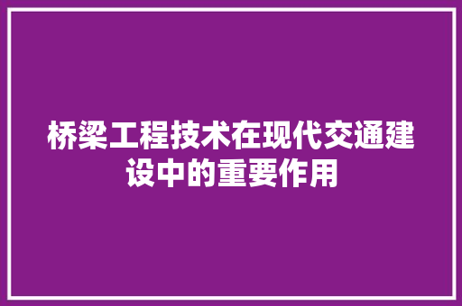 桥梁工程技术在现代交通建设中的重要作用 室内设计
