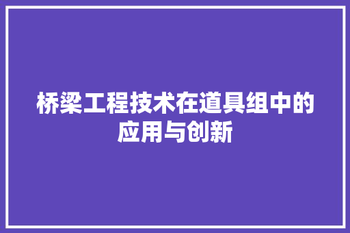 桥梁工程技术在道具组中的应用与创新 室内设计