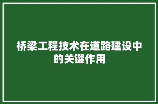桥梁工程技术在道路建设中的关键作用 室内设计