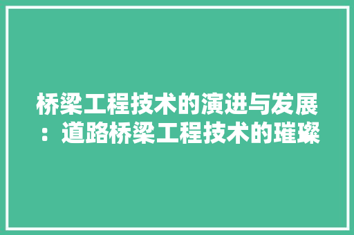 桥梁工程技术的演进与发展：道路桥梁工程技术的璀璨篇章 室内设计