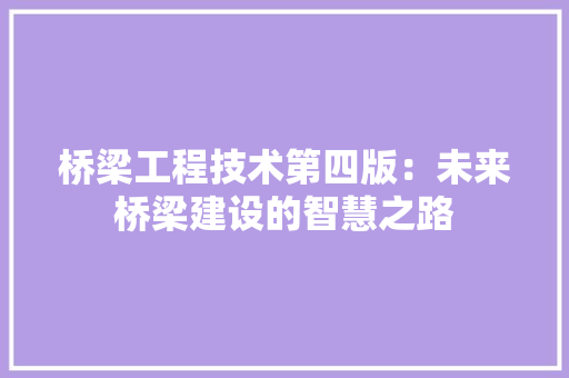 桥梁工程技术第四版：未来桥梁建设的智慧之路 室内设计