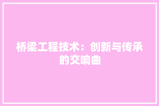 桥梁工程技术：创新与传承的交响曲