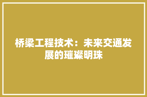 桥梁工程技术：未来交通发展的璀璨明珠 室内设计
