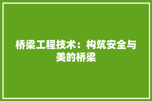 桥梁工程技术：构筑安全与美的桥梁 室内设计