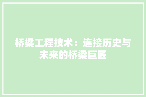 桥梁工程技术：连接历史与未来的桥梁巨匠 室内设计