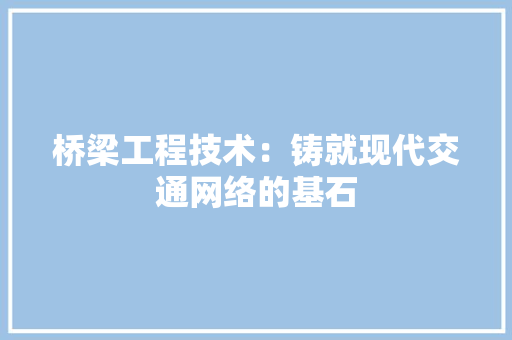 桥梁工程技术：铸就现代交通网络的基石 室内设计