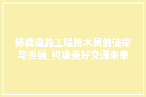 桥梁道路工程技术员的使命与担当_构建美好交通未来 室内设计