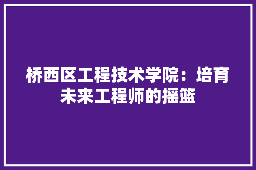 桥西区工程技术学院：培育未来工程师的摇篮