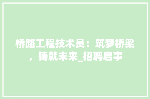 桥路工程技术员：筑梦桥梁，铸就未来_招聘启事 室内设计