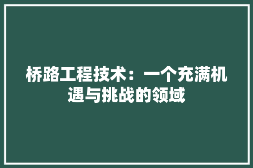 桥路工程技术：一个充满机遇与挑战的领域 室内设计