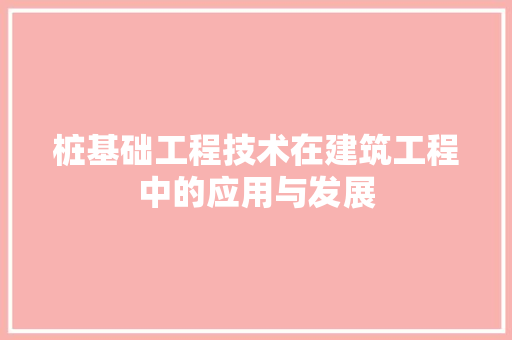 桩基础工程技术在建筑工程中的应用与发展 室内设计