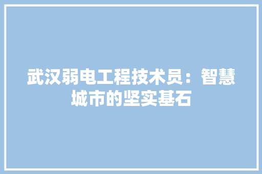 武汉弱电工程技术员：智慧城市的坚实基石