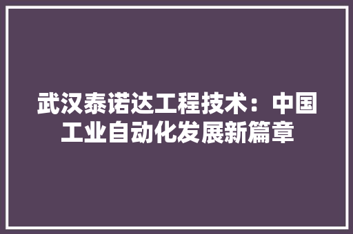 武汉泰诺达工程技术：中国工业自动化发展新篇章 室内设计