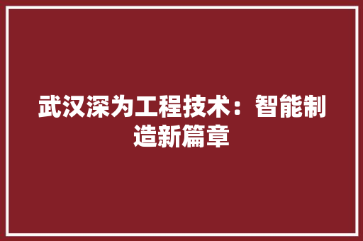 武汉深为工程技术：智能制造新篇章 室内设计