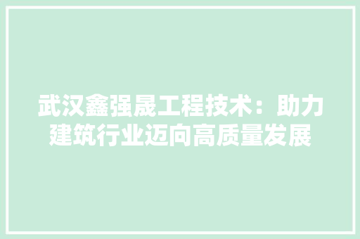 武汉鑫强晟工程技术：助力建筑行业迈向高质量发展