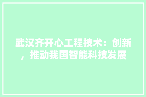 武汉齐开心工程技术：创新，推动我国智能科技发展 室内设计