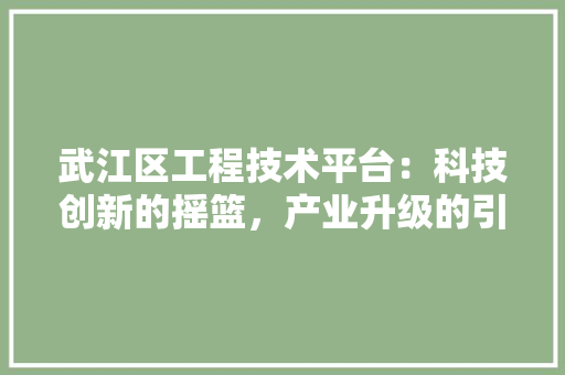 武江区工程技术平台：科技创新的摇篮，产业升级的引擎 室内设计