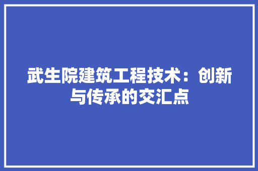 武生院建筑工程技术：创新与传承的交汇点 室内设计