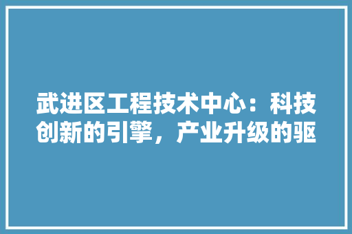 武进区工程技术中心：科技创新的引擎，产业升级的驱动 室内设计
