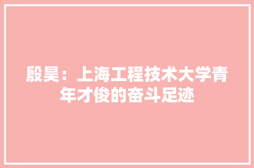 殷昊：上海工程技术大学青年才俊的奋斗足迹 室内设计