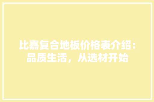比嘉复合地板价格表介绍：品质生活，从选材开始 室内设计