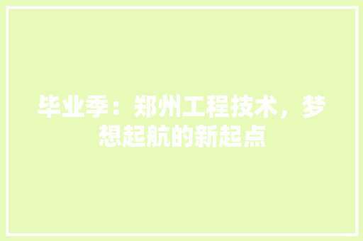 毕业季：郑州工程技术，梦想起航的新起点 室内设计