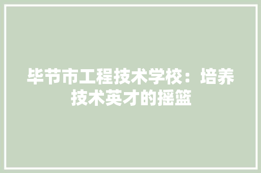 毕节市工程技术学校：培养技术英才的摇篮 室内设计