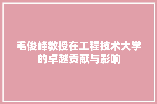 毛俊峰教授在工程技术大学的卓越贡献与影响
